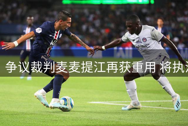争议裁判麦麦提江再获重用 将执法中甲焦点战