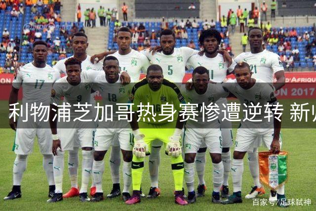 利物浦芝加哥热身赛惨遭逆转 新帅伊劳拉首败