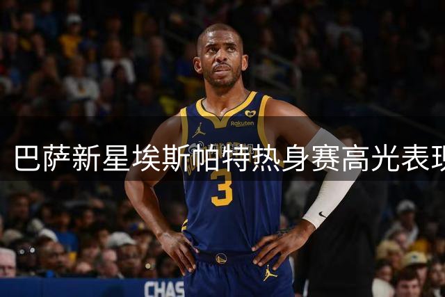 巴萨新星埃斯帕特热身赛高光表现 中场基因助力右路攻防
