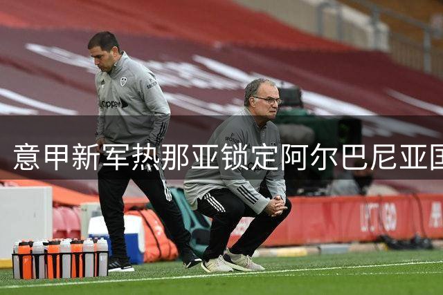 意甲新军热那亚锁定阿尔巴尼亚国脚 先租后买拿下后防多面手