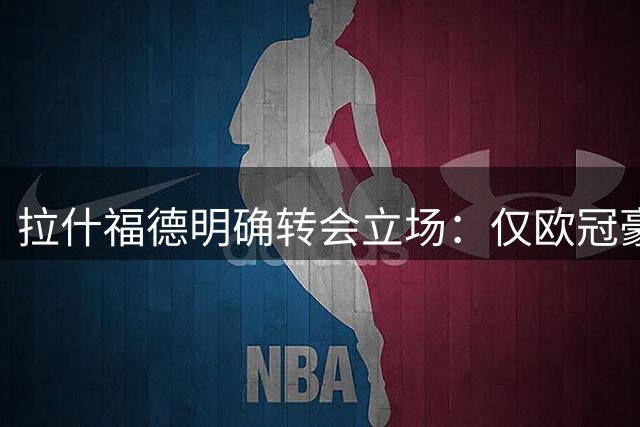 拉什福德明确转会立场：仅欧冠豪门才能让他离开曼联