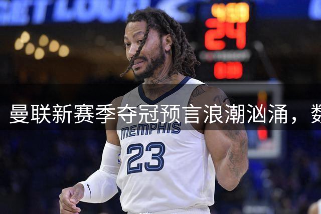 曼联新赛季夺冠预言浪潮汹涌，数据与玄学齐声力挺红魔登顶