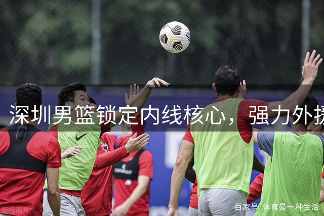 深圳男篮锁定内线核心，强力外援巴吉成功续约