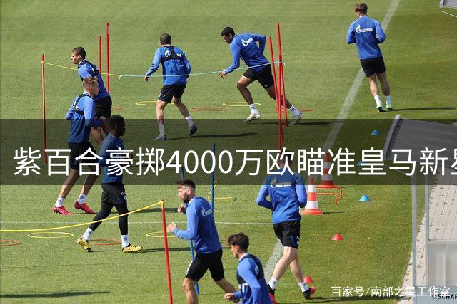 紫百合豪掷4000万欧瞄准皇马新星 回购条款成转会关键