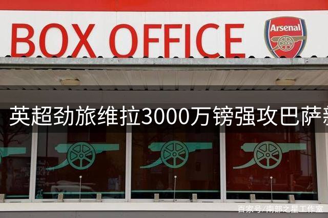 英超劲旅维拉3000万镑强攻巴萨新星 西甲豪门面临天才保卫战