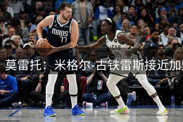 莫雷托：米格尔-古铁雷斯接近加盟勒沃库森